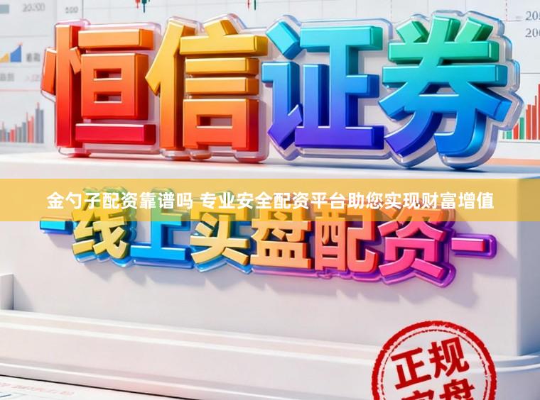 金勺子配资靠谱吗 专业安全配资平台助您实现财富增值