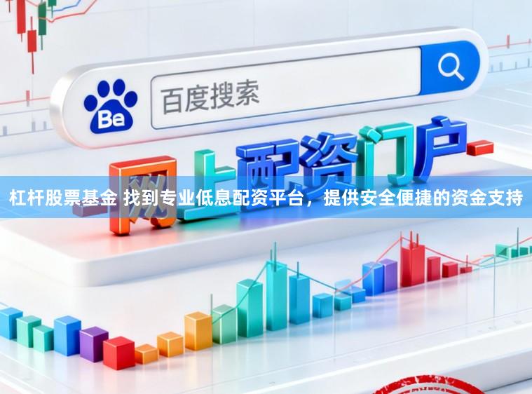 杠杆股票基金 找到专业低息配资平台，提供安全便捷的资金支持