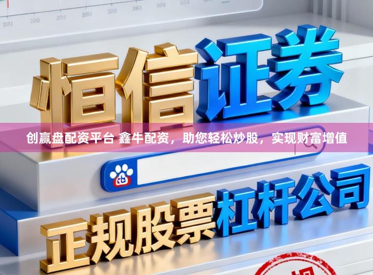 创赢盘配资平台 鑫牛配资,助您轻松炒股,实现财富增值
