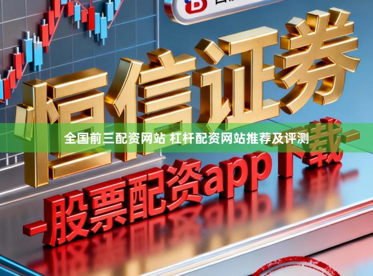 全国前三配资网站 杠杆配资网站推荐及评测