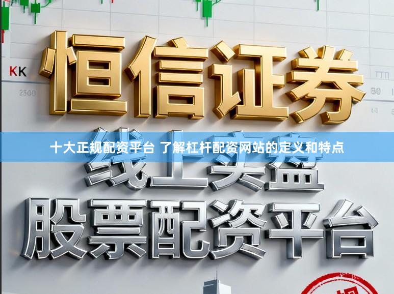 十大正规配资平台 了解杠杆配资网站的定义和特点