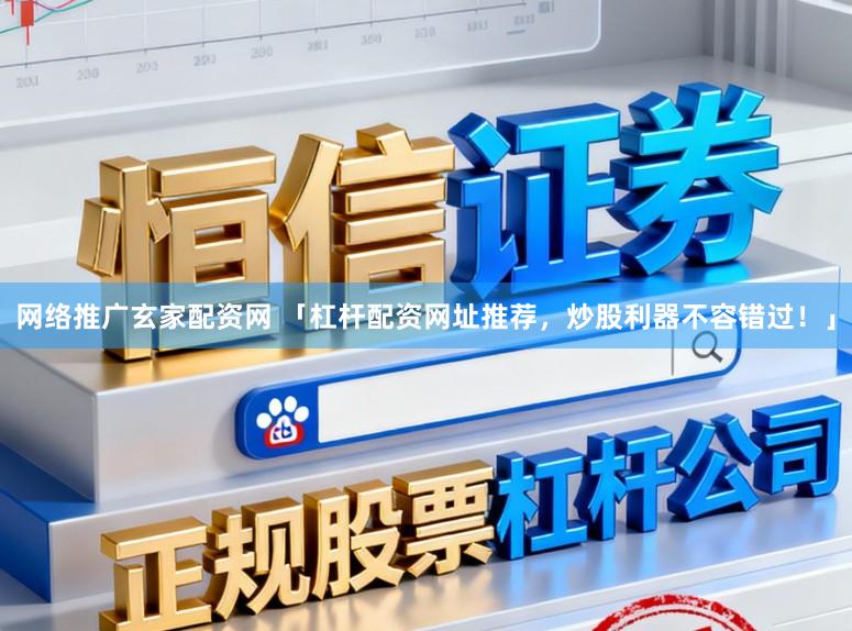 网络推广玄家配资网 「杠杆配资网址推荐，炒股利器不容错过！」