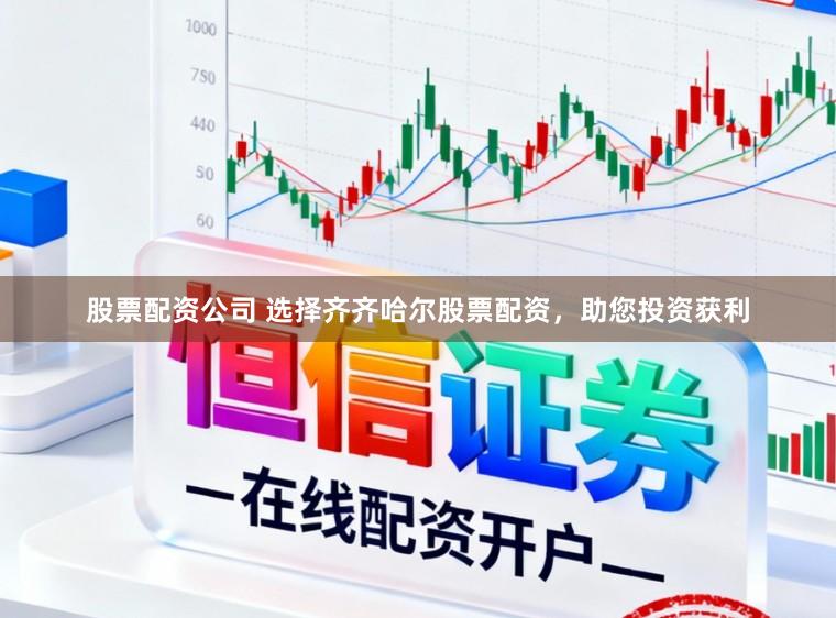 股票配资公司 选择齐齐哈尔股票配资，助您投资获利