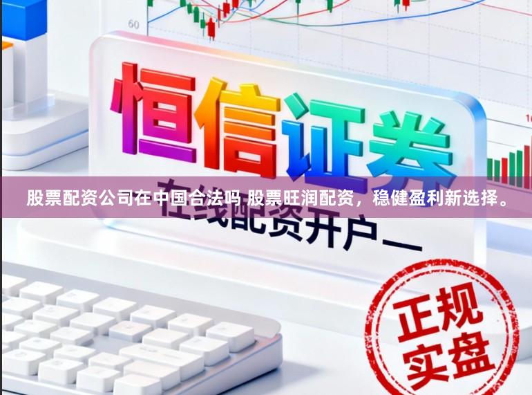 股票配资公司在中国合法吗 股票旺润配资，稳健盈利新选择。