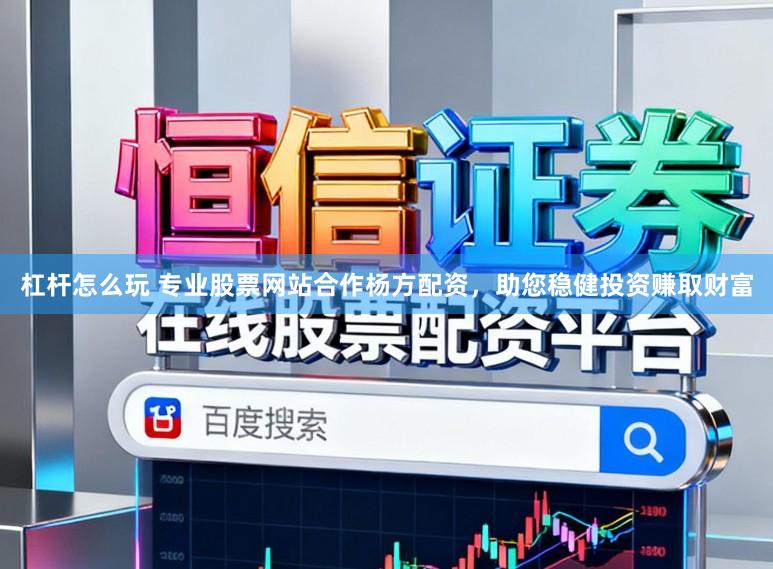 杠杆怎么玩 专业股票网站合作杨方配资，助您稳健投资赚取财富