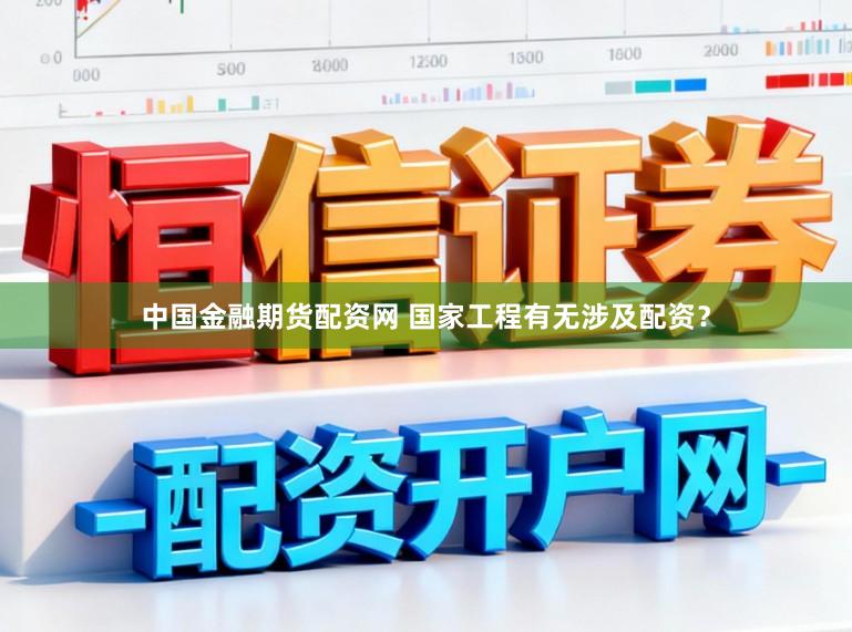 中国金融期货配资网 国家工程有无涉及配资?
