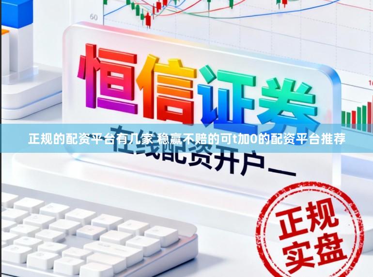 正规的配资平台有几家 稳赢不赔的可t加0的配资平台推荐