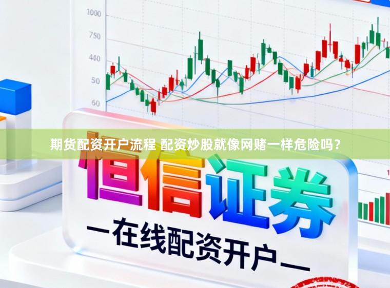 期货配资开户流程 配资炒股就像网赌一样危险吗？
