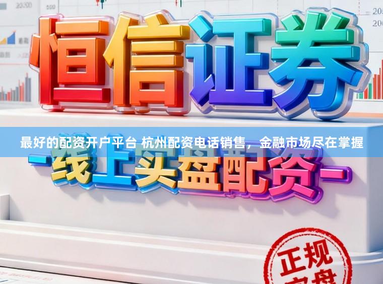 最好的配资开户平台 杭州配资电话销售，金融市场尽在掌握