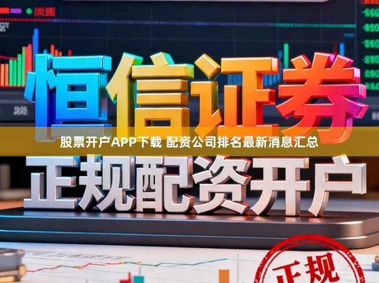 股票开户APP下载 配资公司排名最新消息汇总