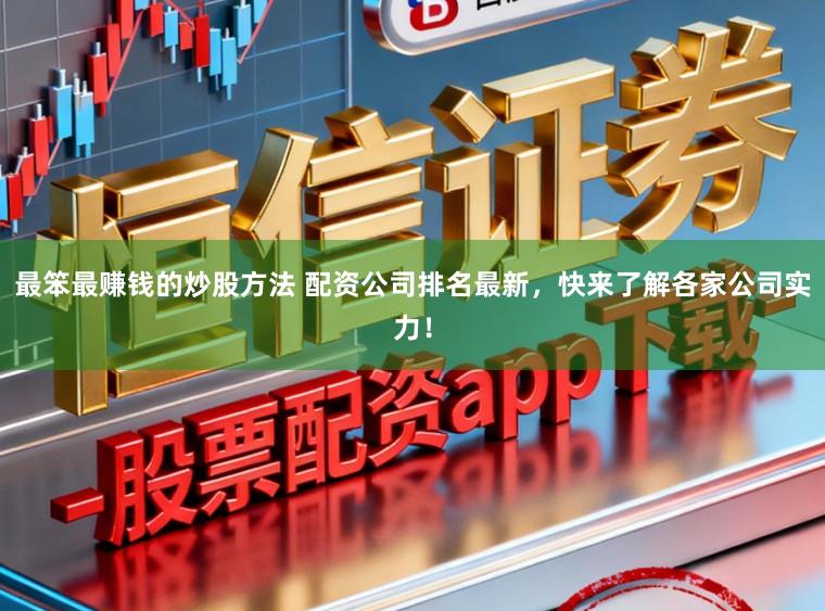最笨最赚钱的炒股方法 配资公司排名最新，快来了解各家公司实力！