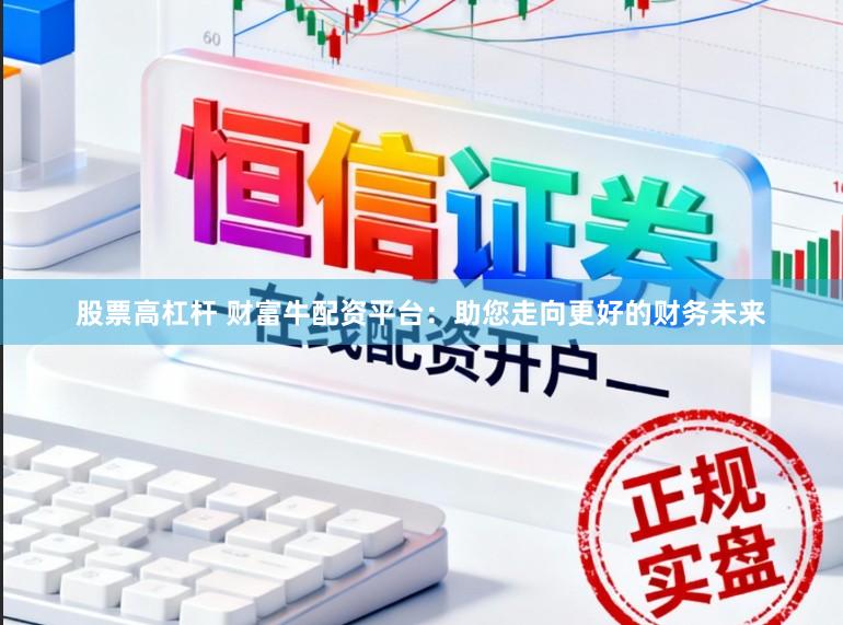 股票高杠杆 财富牛配资平台：助您走向更好的财务未来