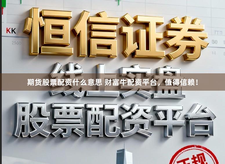 期货股票配资什么意思 财富牛配资平台，值得信赖！