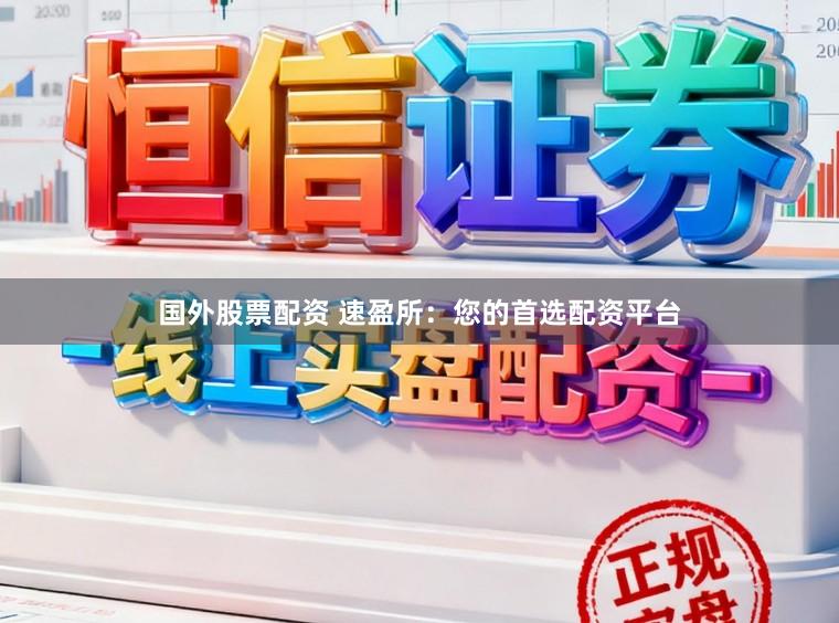 国外股票配资 速盈所:您的首选配资平台
