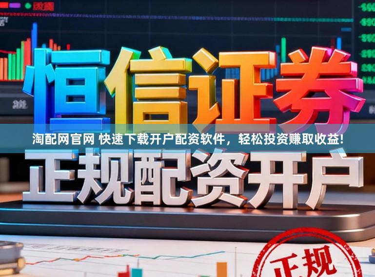 淘配网官网 快速下载开户配资软件，轻松投资赚取收益!