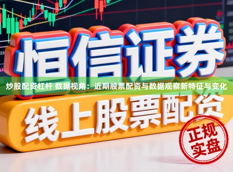 炒股配资杠杆 数据视角：近期股票配资与数据观察新特征与变化