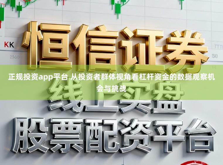 正规投资app平台 从投资者群体视角看杠杆资金的数据观察机会与挑战
