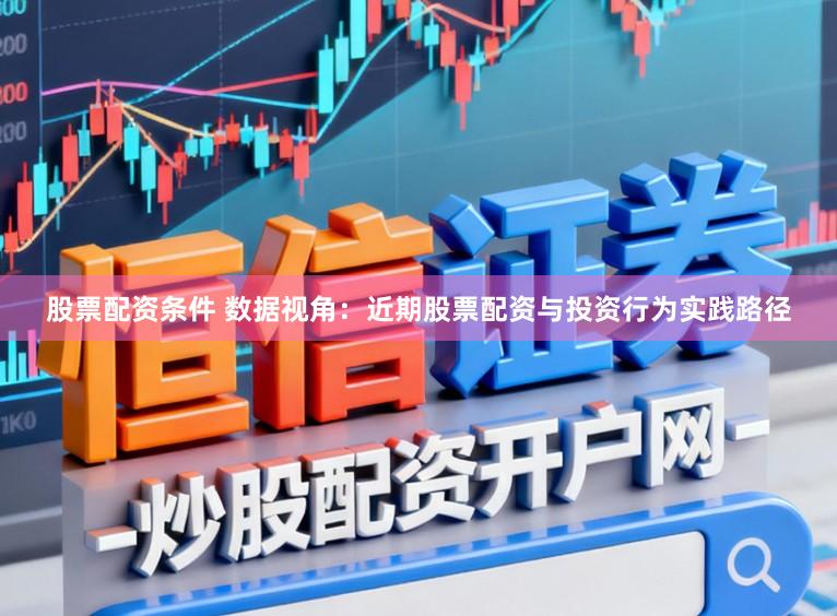 股票配资条件 数据视角:近期股票配资与投资行为实践路径