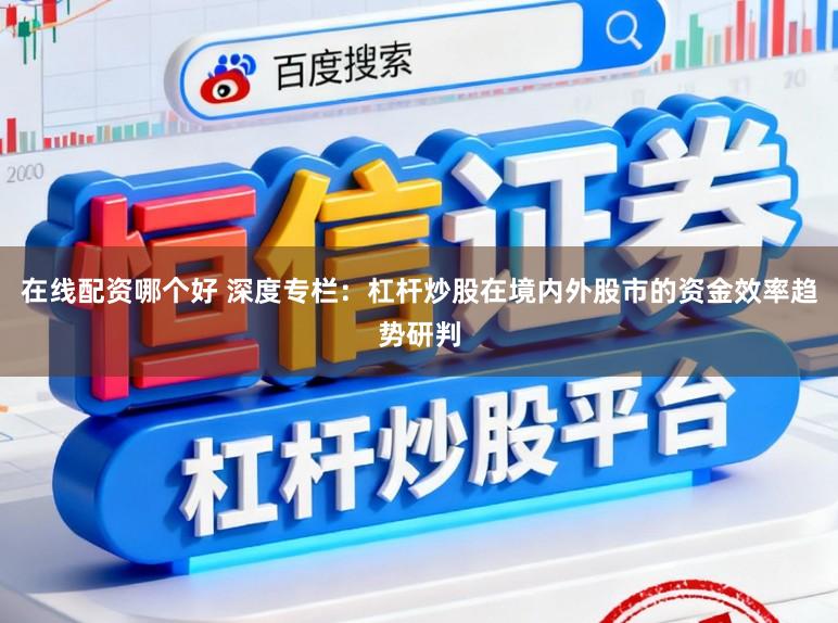 在线配资哪个好 深度专栏：杠杆炒股在境内外股市的资金效率趋势研判