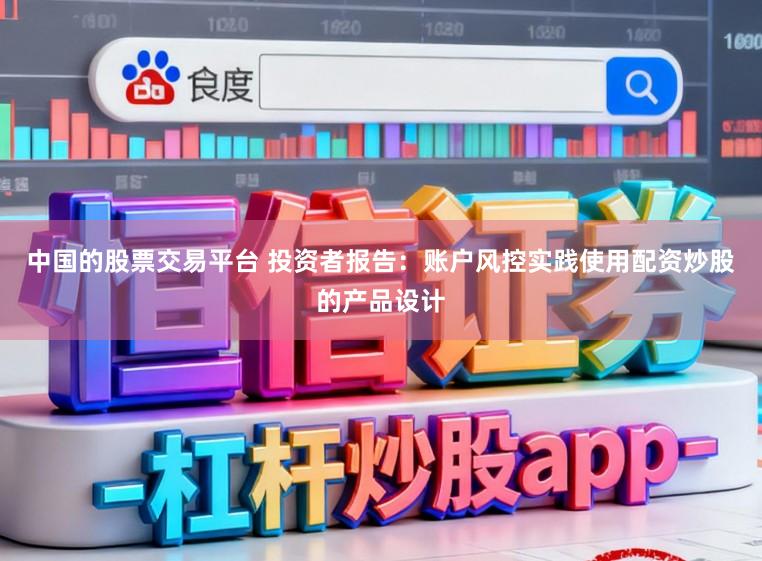中国的股票交易平台 投资者报告：账户风控实践使用配资炒股的产品设计