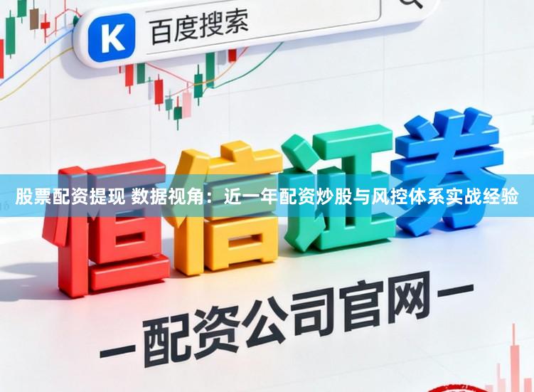 股票配资提现 数据视角：近一年配资炒股与风控体系实战经验
