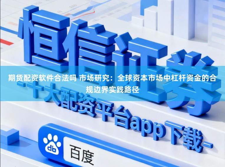 期货配资软件合法吗 市场研究：全球资本市场中杠杆资金的合规边界实践路径
