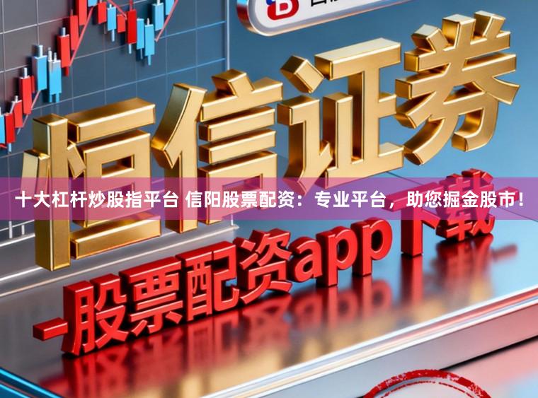 十大杠杆炒股指平台 信阳股票配资：专业平台，助您掘金股市！