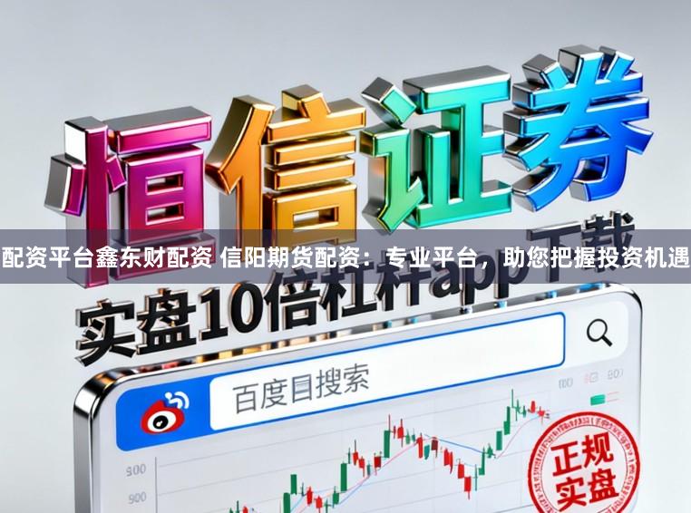 配资平台鑫东财配资 信阳期货配资：专业平台，助您把握投资机遇
