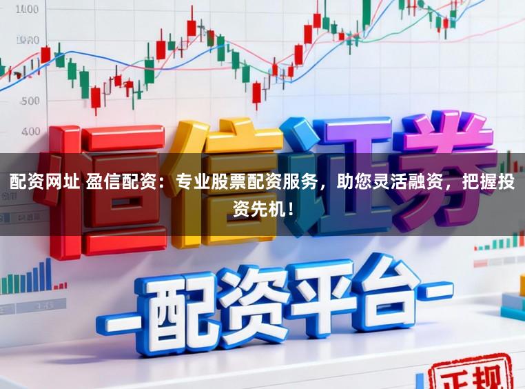 配资网址 盈信配资：专业股票配资服务，助您灵活融资，把握投资先机！