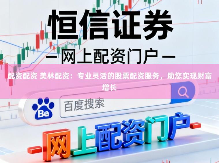 配资配资 美林配资：专业灵活的股票配资服务，助您实现财富增长