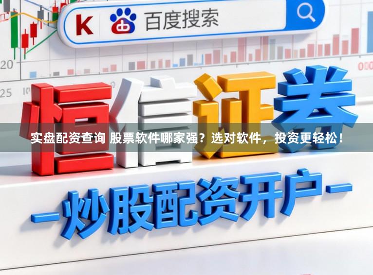 实盘配资查询 股票软件哪家强？选对软件，投资更轻松！
