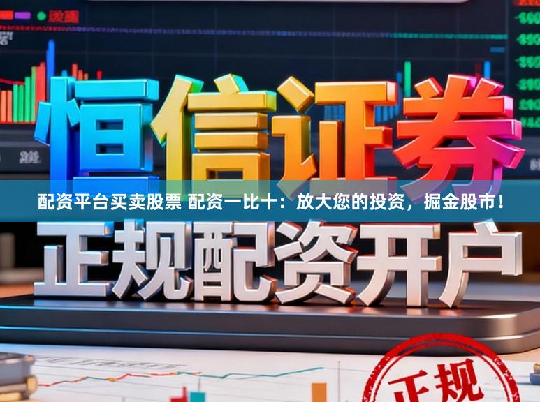 配资平台买卖股票 配资一比十：放大您的投资，掘金股市！