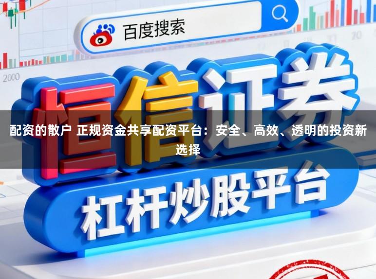 配资的散户 正规资金共享配资平台：安全、高效、透明的投资新选择