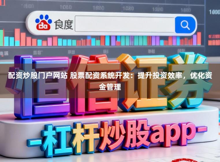 配资炒股门户网站 股票配资系统开发:提升投资效率,优化资金管理