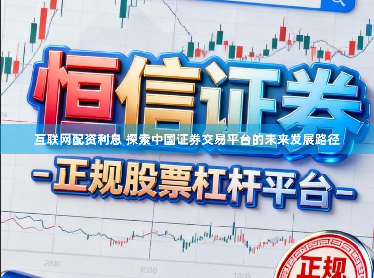 互联网配资利息 探索中国证券交易平台的未来发展路径