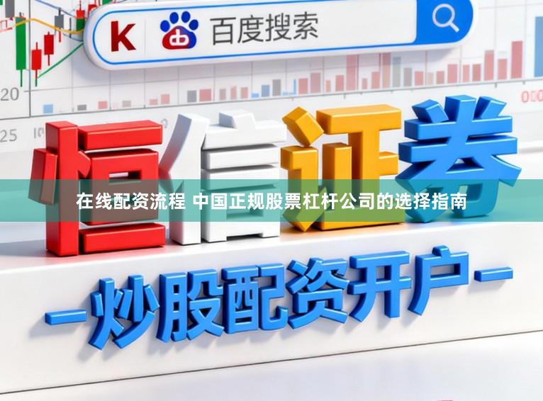 在线配资流程 中国正规股票杠杆公司的选择指南