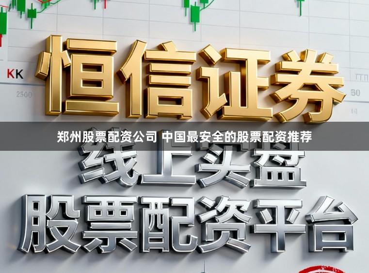 郑州股票配资公司 中国最安全的股票配资推荐