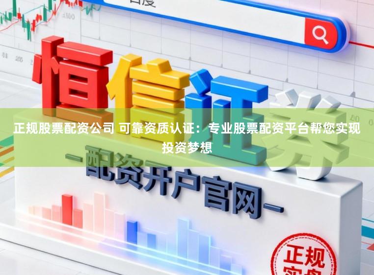 正规股票配资公司 可靠资质认证：专业股票配资平台帮您实现投资梦想