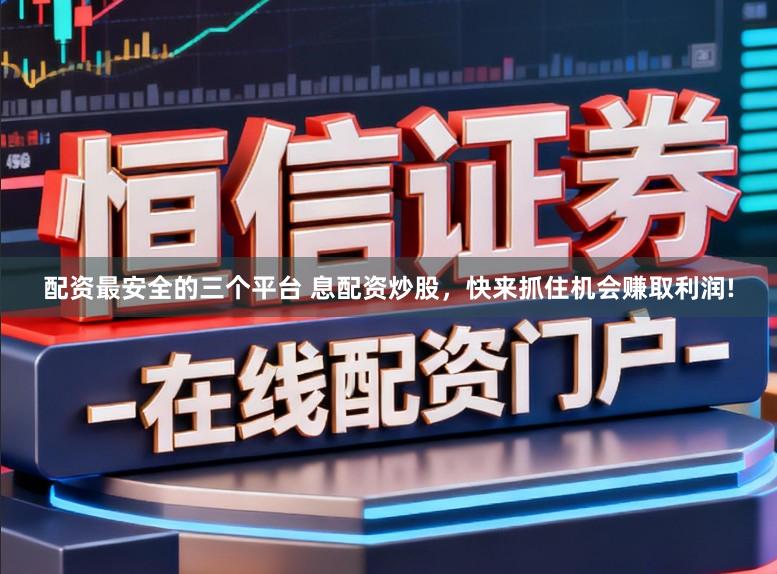 配资最安全的三个平台 息配资炒股，快来抓住机会赚取利润!