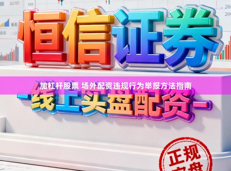 加杠杆股票 场外配资违规行为举报方法指南