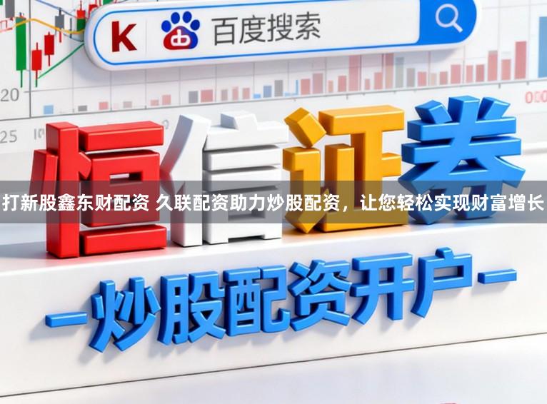 打新股鑫东财配资 久联配资助力炒股配资，让您轻松实现财富增长