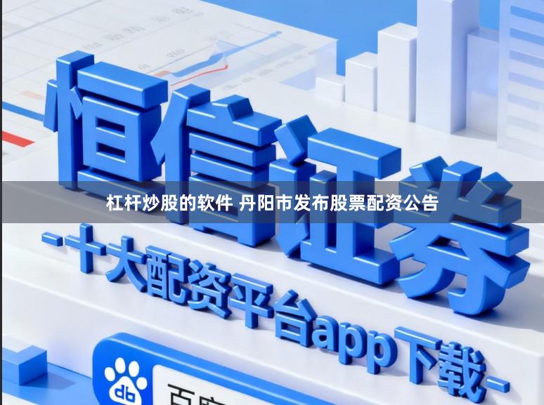 杠杆炒股的软件 丹阳市发布股票配资公告