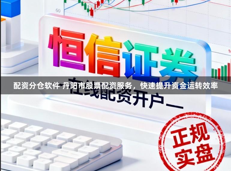 配资分仓软件 丹阳市股票配资服务，快速提升资金运转效率