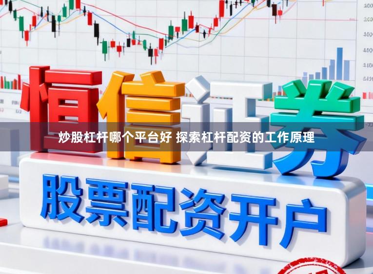 炒股杠杆哪个平台好 探索杠杆配资的工作原理