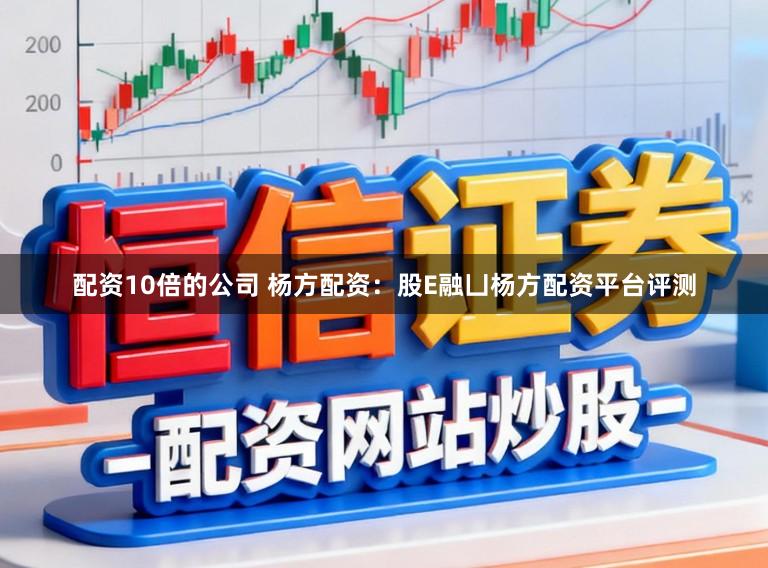 配资10倍的公司 杨方配资：股E融凵杨方配资平台评测
