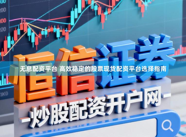 无息配资平台 高效稳定的股票现货配资平台选择指南