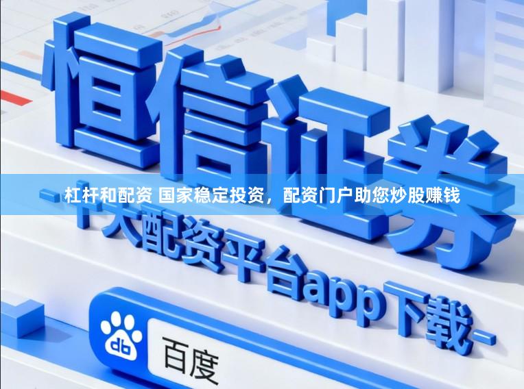 杠杆和配资 国家稳定投资，配资门户助您炒股赚钱