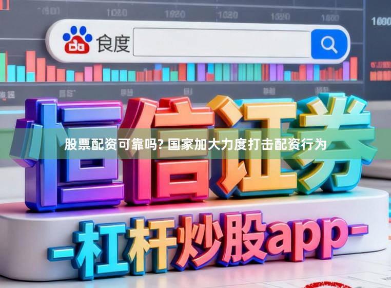 股票配资可靠吗? 国家加大力度打击配资行为