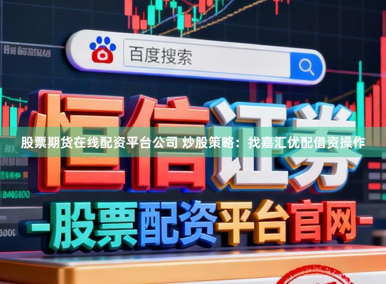 股票期货在线配资平台公司 炒股策略：找嘉汇优配借资操作