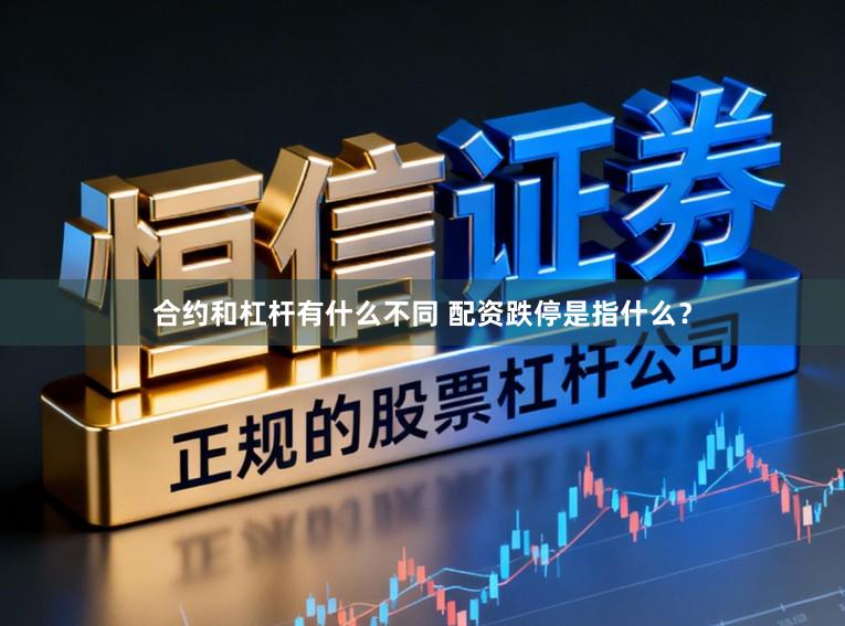 合约和杠杆有什么不同 配资跌停是指什么？